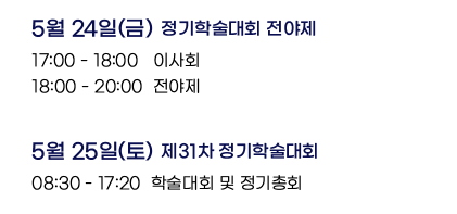 2024년 5월 24일(금) 정기학술대회 전야제: 17:00~18:00 이사회, 18:00~20:00 전야제. 2024년 5월 25일(토) 제31차 정기학술대회: 08:30~17:20 학술대회 및 정기총회